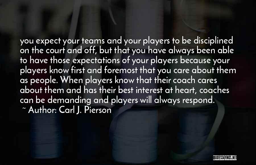 Carl J. Pierson Quotes: You Expect Your Teams And Your Players To Be Disciplined On The Court And Off, But That You Have Always