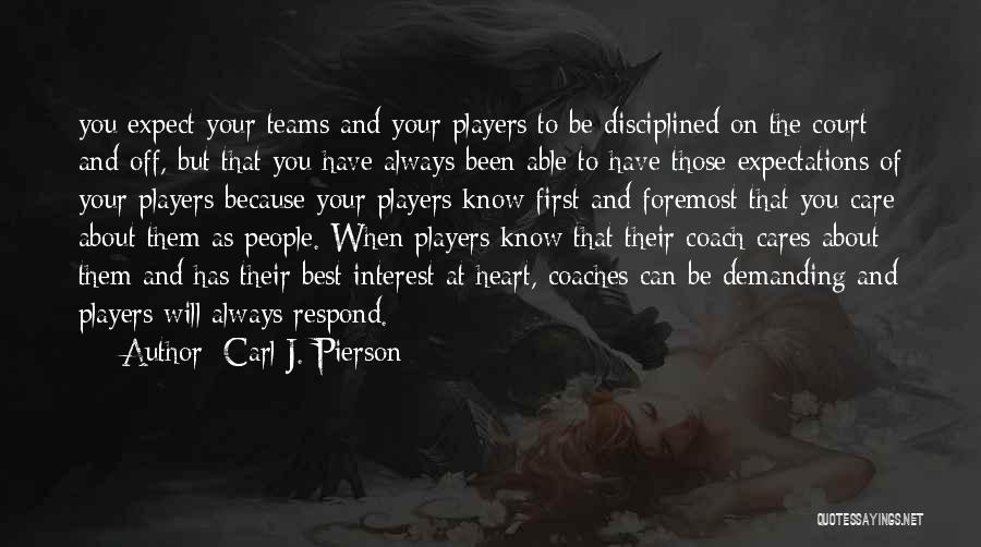 Carl J. Pierson Quotes: You Expect Your Teams And Your Players To Be Disciplined On The Court And Off, But That You Have Always