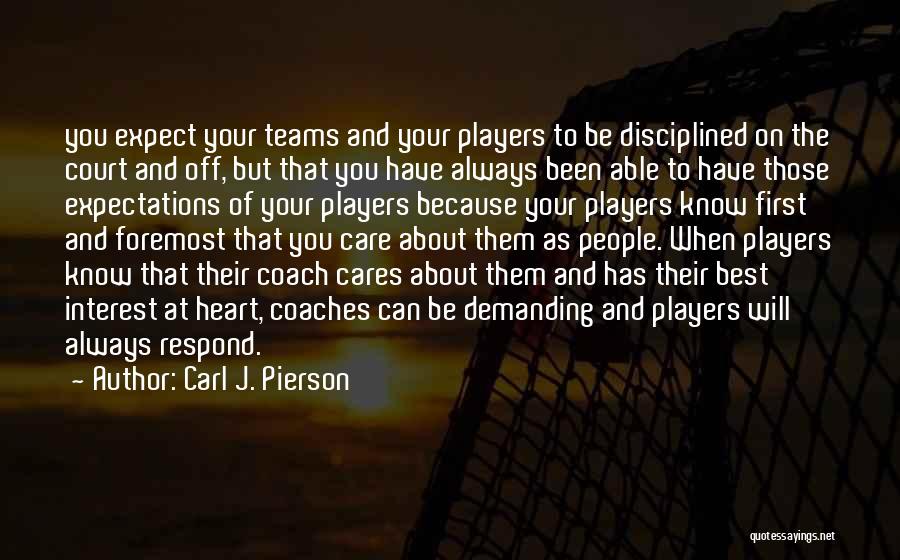 Carl J. Pierson Quotes: You Expect Your Teams And Your Players To Be Disciplined On The Court And Off, But That You Have Always