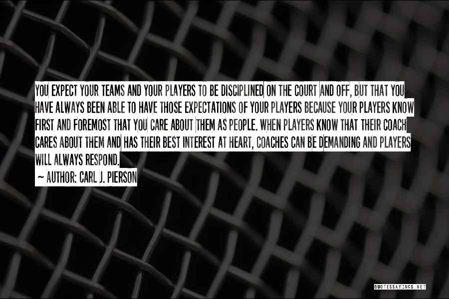 Carl J. Pierson Quotes: You Expect Your Teams And Your Players To Be Disciplined On The Court And Off, But That You Have Always