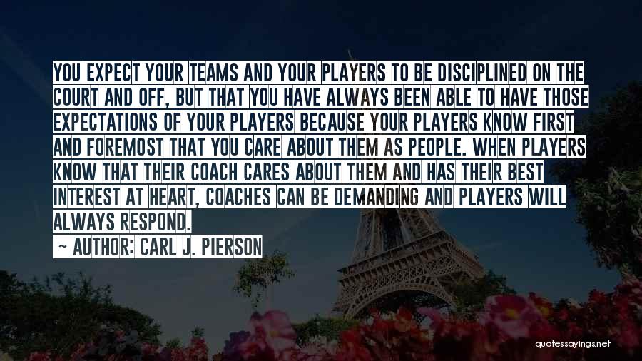 Carl J. Pierson Quotes: You Expect Your Teams And Your Players To Be Disciplined On The Court And Off, But That You Have Always