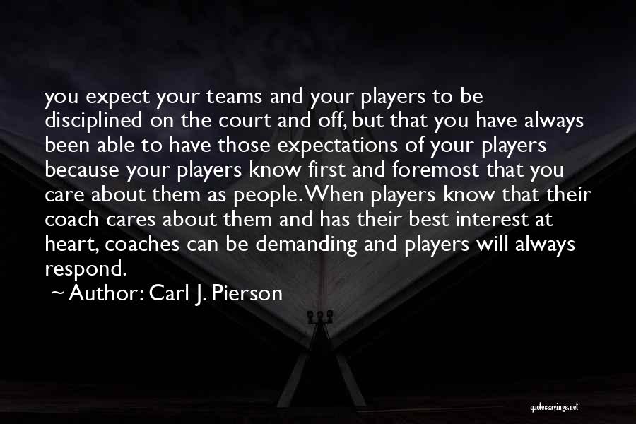 Carl J. Pierson Quotes: You Expect Your Teams And Your Players To Be Disciplined On The Court And Off, But That You Have Always