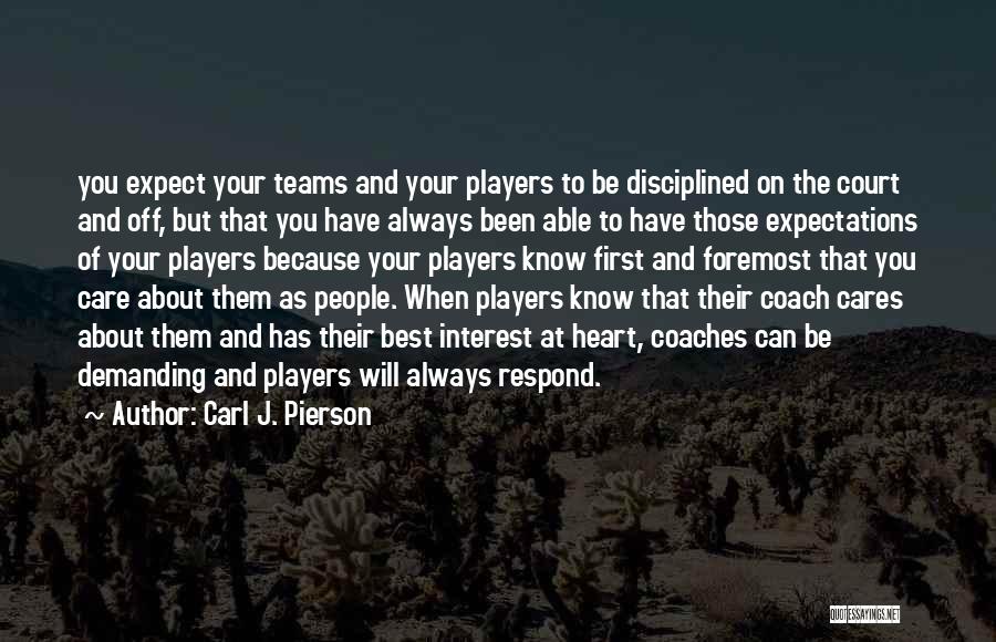 Carl J. Pierson Quotes: You Expect Your Teams And Your Players To Be Disciplined On The Court And Off, But That You Have Always