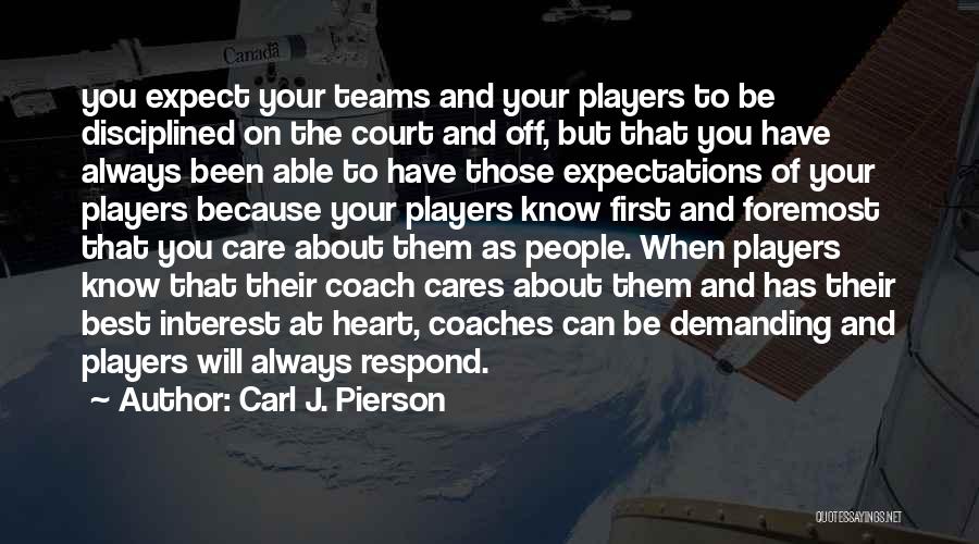 Carl J. Pierson Quotes: You Expect Your Teams And Your Players To Be Disciplined On The Court And Off, But That You Have Always