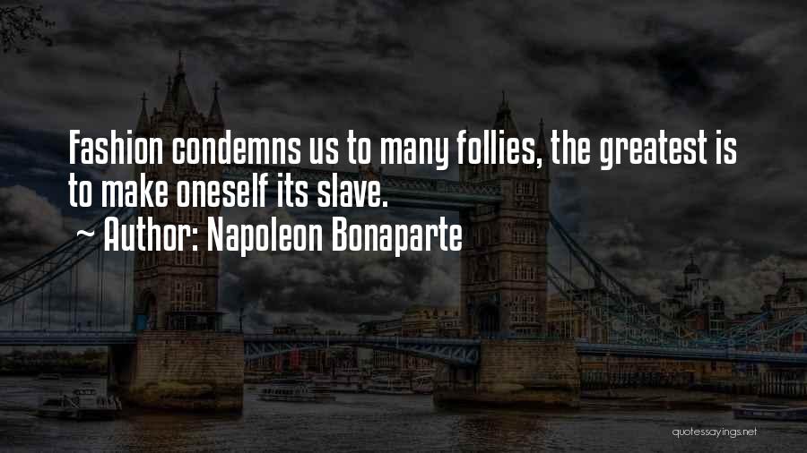 Napoleon Bonaparte Quotes: Fashion Condemns Us To Many Follies, The Greatest Is To Make Oneself Its Slave.