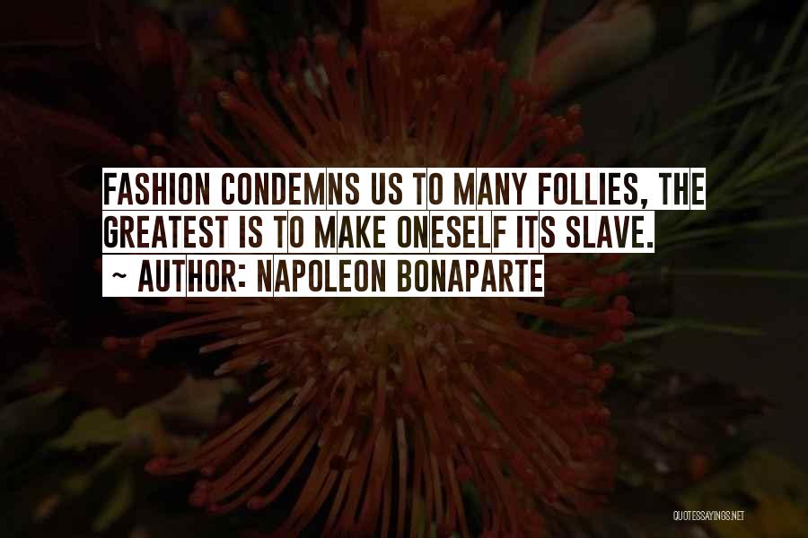 Napoleon Bonaparte Quotes: Fashion Condemns Us To Many Follies, The Greatest Is To Make Oneself Its Slave.