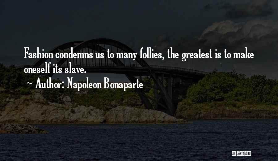 Napoleon Bonaparte Quotes: Fashion Condemns Us To Many Follies, The Greatest Is To Make Oneself Its Slave.