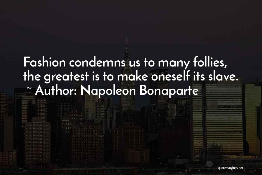 Napoleon Bonaparte Quotes: Fashion Condemns Us To Many Follies, The Greatest Is To Make Oneself Its Slave.