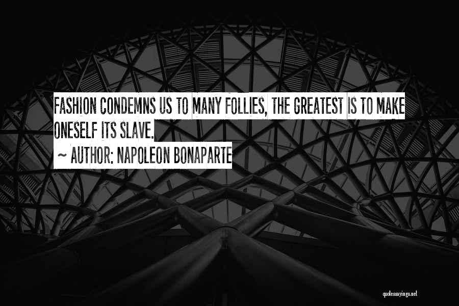 Napoleon Bonaparte Quotes: Fashion Condemns Us To Many Follies, The Greatest Is To Make Oneself Its Slave.