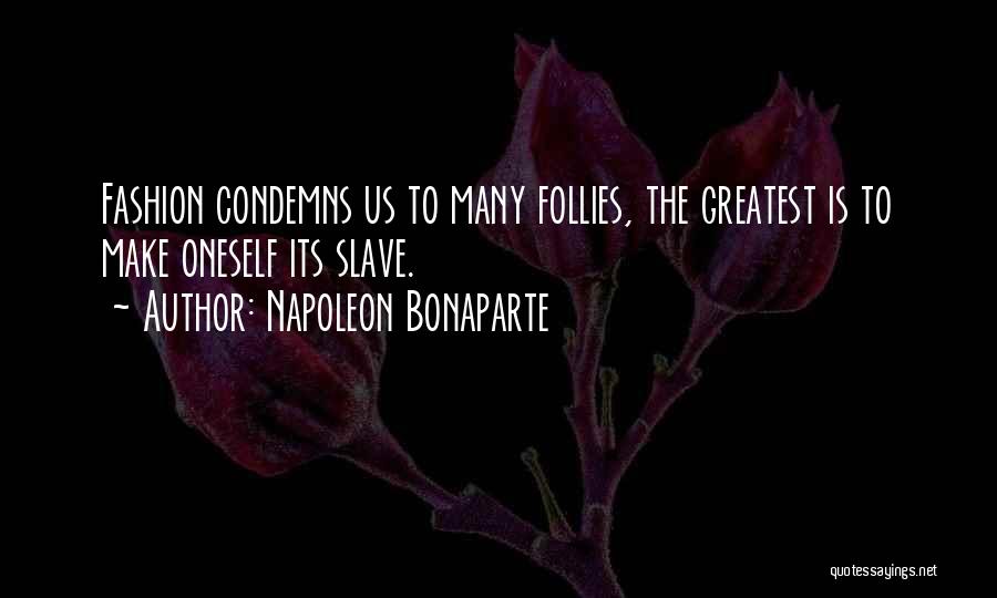 Napoleon Bonaparte Quotes: Fashion Condemns Us To Many Follies, The Greatest Is To Make Oneself Its Slave.