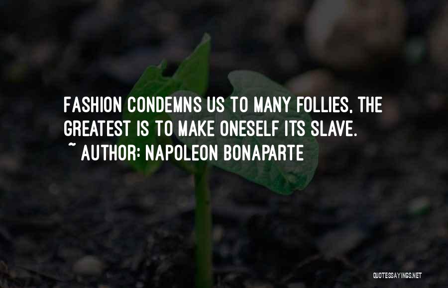 Napoleon Bonaparte Quotes: Fashion Condemns Us To Many Follies, The Greatest Is To Make Oneself Its Slave.