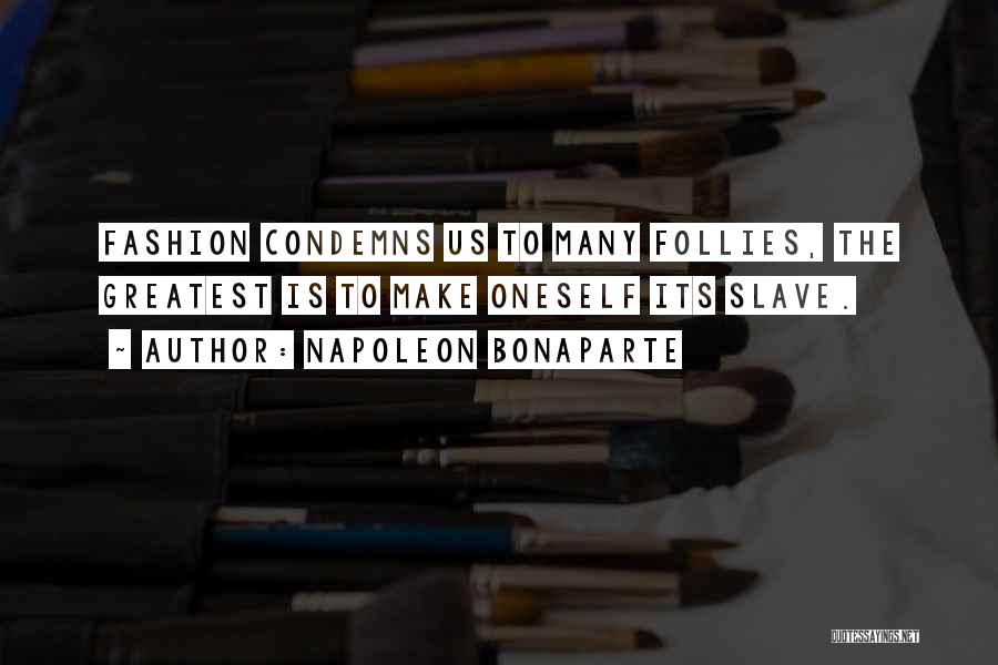 Napoleon Bonaparte Quotes: Fashion Condemns Us To Many Follies, The Greatest Is To Make Oneself Its Slave.