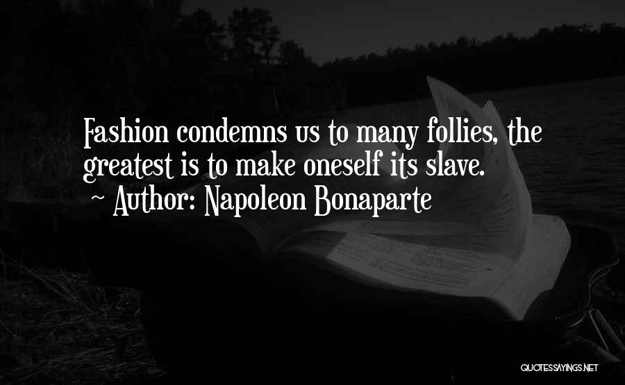 Napoleon Bonaparte Quotes: Fashion Condemns Us To Many Follies, The Greatest Is To Make Oneself Its Slave.
