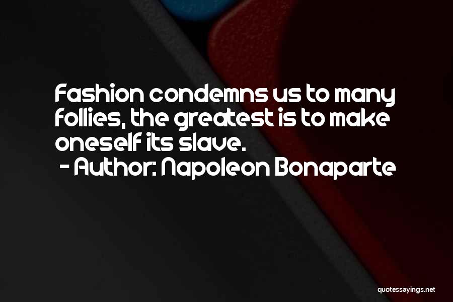 Napoleon Bonaparte Quotes: Fashion Condemns Us To Many Follies, The Greatest Is To Make Oneself Its Slave.