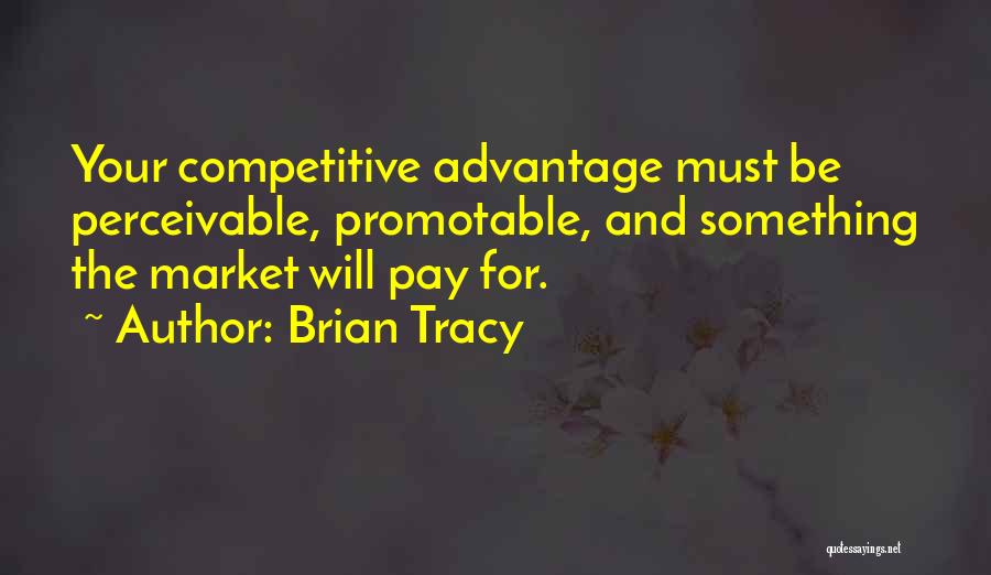 Brian Tracy Quotes: Your Competitive Advantage Must Be Perceivable, Promotable, And Something The Market Will Pay For.