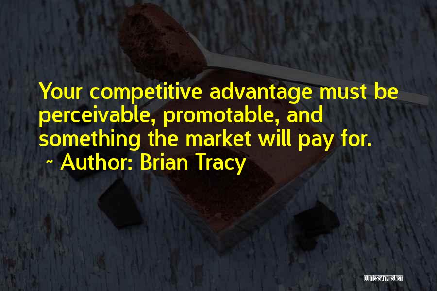 Brian Tracy Quotes: Your Competitive Advantage Must Be Perceivable, Promotable, And Something The Market Will Pay For.
