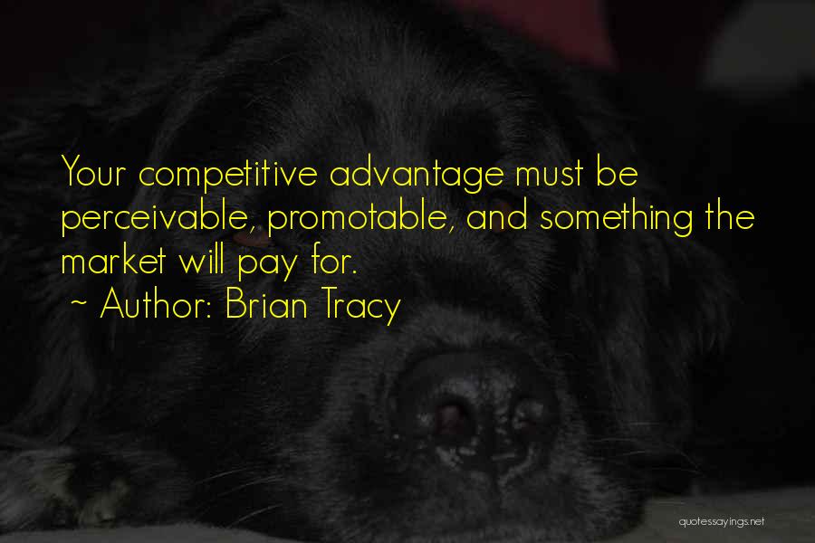 Brian Tracy Quotes: Your Competitive Advantage Must Be Perceivable, Promotable, And Something The Market Will Pay For.