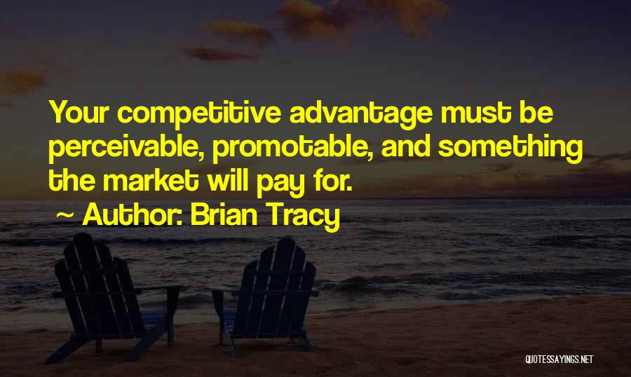 Brian Tracy Quotes: Your Competitive Advantage Must Be Perceivable, Promotable, And Something The Market Will Pay For.