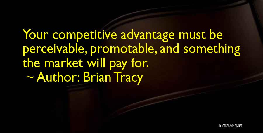 Brian Tracy Quotes: Your Competitive Advantage Must Be Perceivable, Promotable, And Something The Market Will Pay For.
