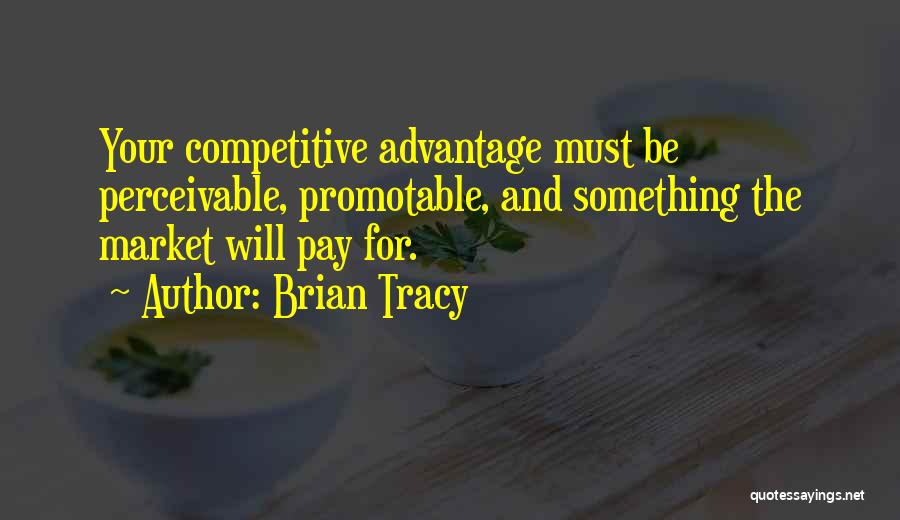 Brian Tracy Quotes: Your Competitive Advantage Must Be Perceivable, Promotable, And Something The Market Will Pay For.