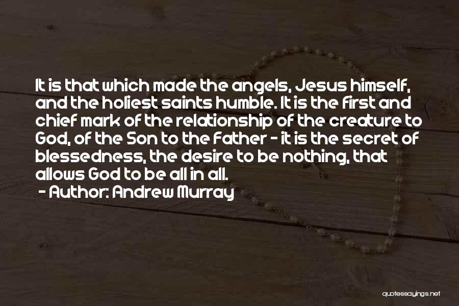 Andrew Murray Quotes: It Is That Which Made The Angels, Jesus Himself, And The Holiest Saints Humble. It Is The First And Chief