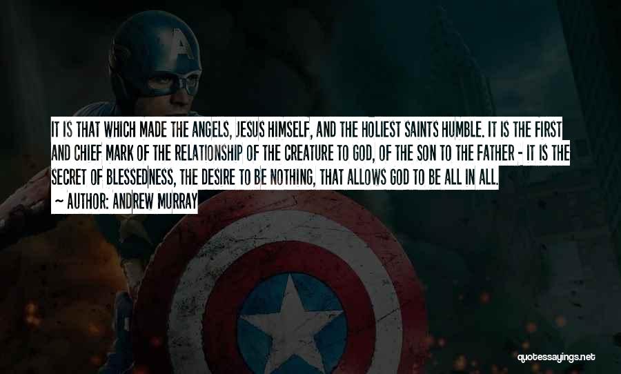 Andrew Murray Quotes: It Is That Which Made The Angels, Jesus Himself, And The Holiest Saints Humble. It Is The First And Chief