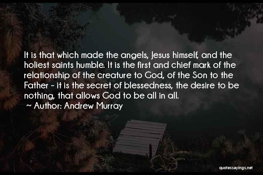 Andrew Murray Quotes: It Is That Which Made The Angels, Jesus Himself, And The Holiest Saints Humble. It Is The First And Chief