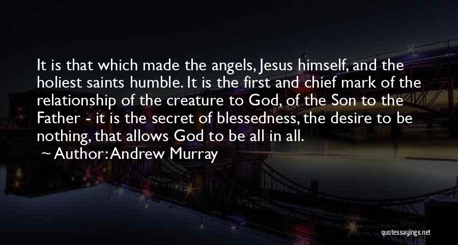Andrew Murray Quotes: It Is That Which Made The Angels, Jesus Himself, And The Holiest Saints Humble. It Is The First And Chief