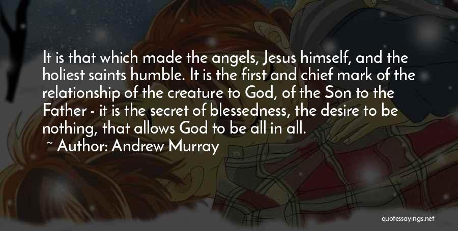Andrew Murray Quotes: It Is That Which Made The Angels, Jesus Himself, And The Holiest Saints Humble. It Is The First And Chief