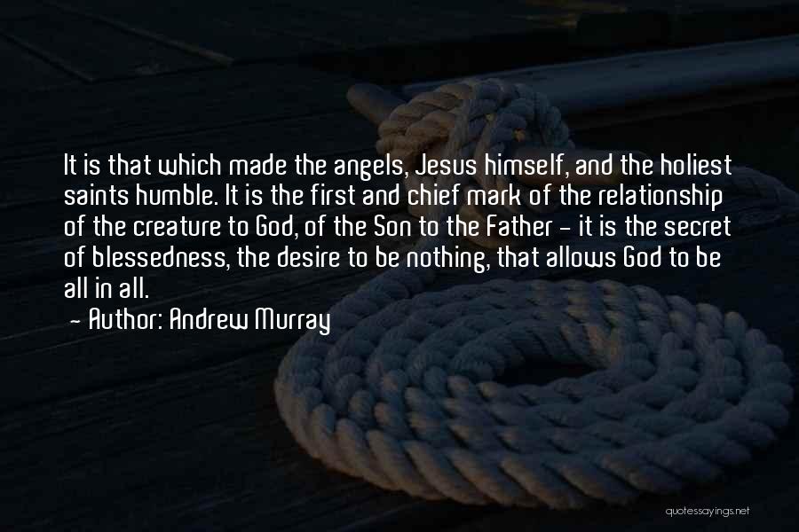 Andrew Murray Quotes: It Is That Which Made The Angels, Jesus Himself, And The Holiest Saints Humble. It Is The First And Chief