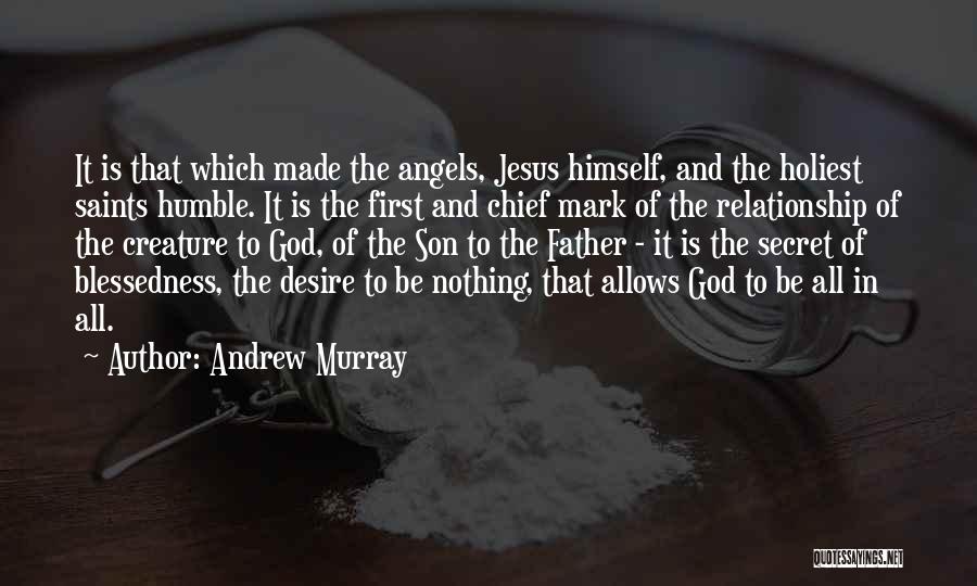 Andrew Murray Quotes: It Is That Which Made The Angels, Jesus Himself, And The Holiest Saints Humble. It Is The First And Chief