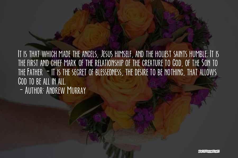 Andrew Murray Quotes: It Is That Which Made The Angels, Jesus Himself, And The Holiest Saints Humble. It Is The First And Chief