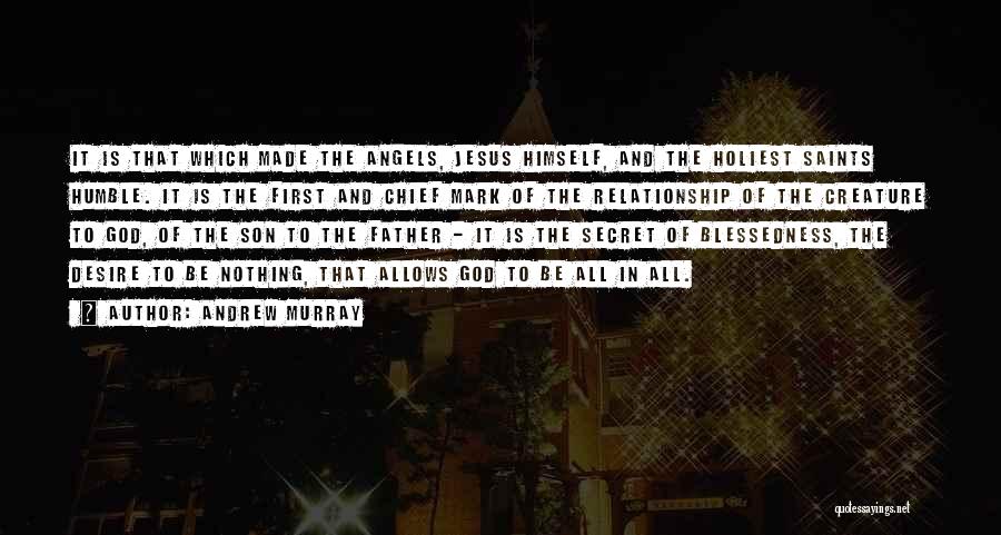 Andrew Murray Quotes: It Is That Which Made The Angels, Jesus Himself, And The Holiest Saints Humble. It Is The First And Chief