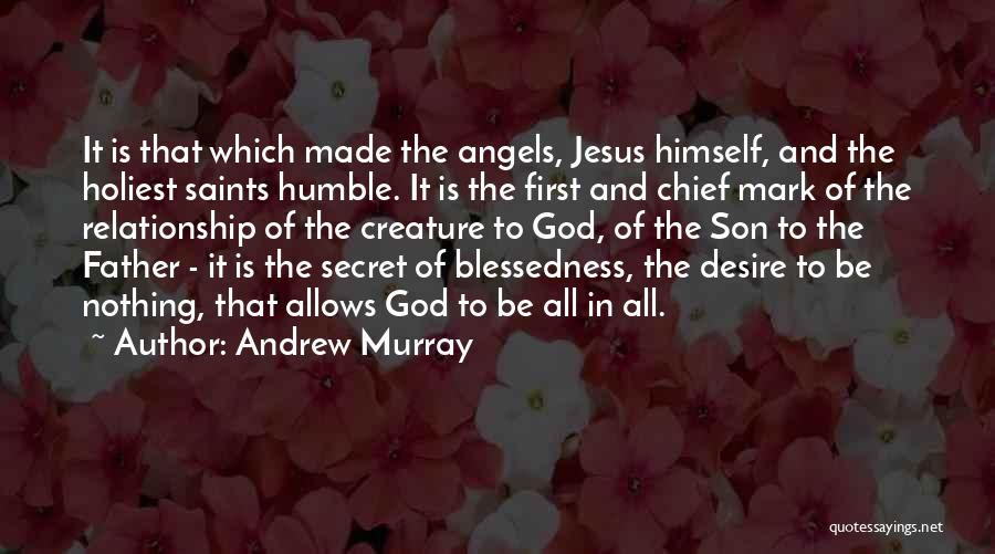 Andrew Murray Quotes: It Is That Which Made The Angels, Jesus Himself, And The Holiest Saints Humble. It Is The First And Chief