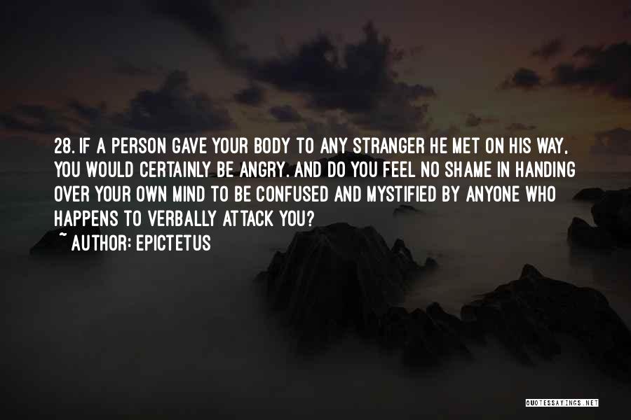 Epictetus Quotes: 28. If A Person Gave Your Body To Any Stranger He Met On His Way, You Would Certainly Be Angry.