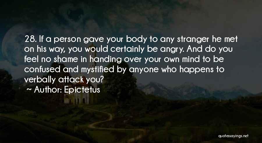 Epictetus Quotes: 28. If A Person Gave Your Body To Any Stranger He Met On His Way, You Would Certainly Be Angry.