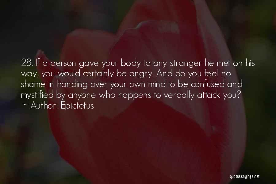 Epictetus Quotes: 28. If A Person Gave Your Body To Any Stranger He Met On His Way, You Would Certainly Be Angry.