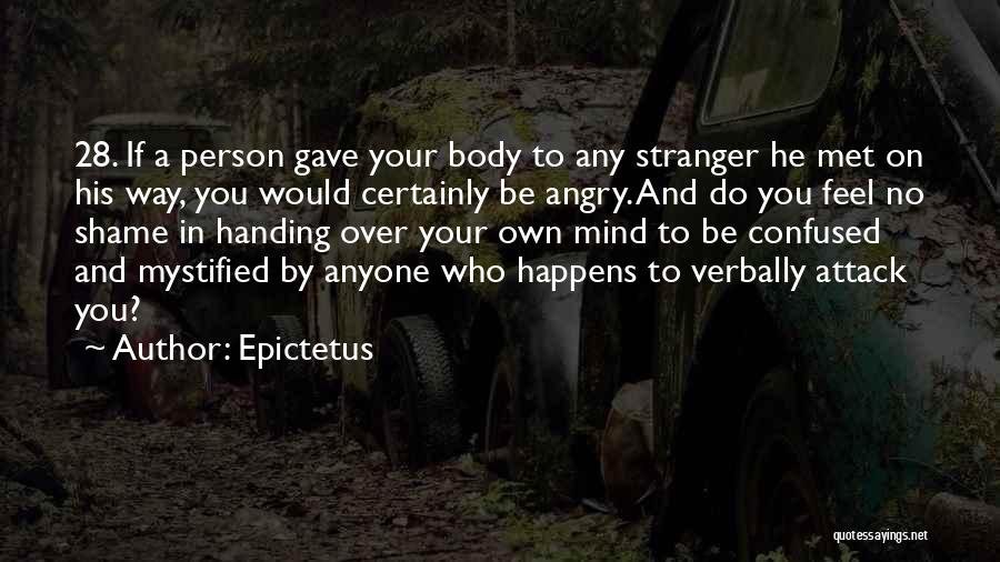 Epictetus Quotes: 28. If A Person Gave Your Body To Any Stranger He Met On His Way, You Would Certainly Be Angry.