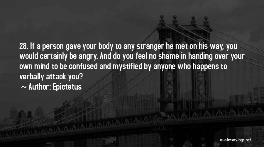 Epictetus Quotes: 28. If A Person Gave Your Body To Any Stranger He Met On His Way, You Would Certainly Be Angry.