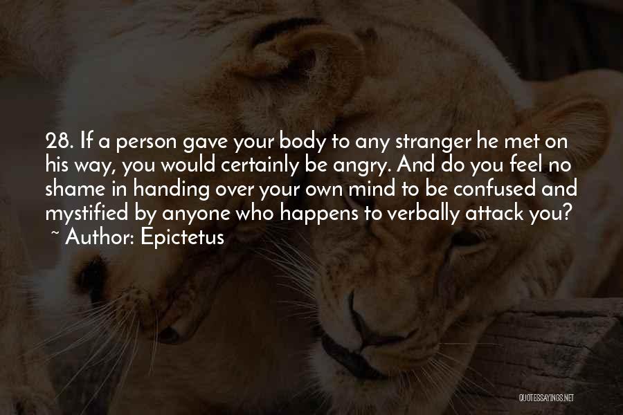 Epictetus Quotes: 28. If A Person Gave Your Body To Any Stranger He Met On His Way, You Would Certainly Be Angry.