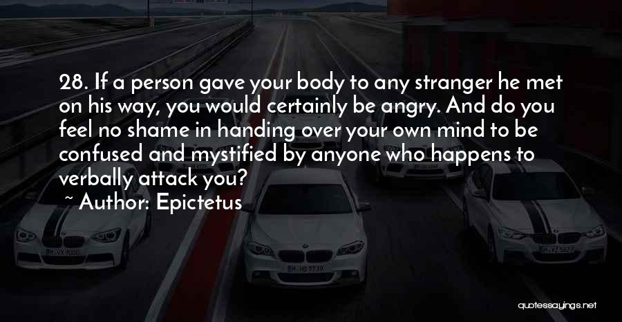 Epictetus Quotes: 28. If A Person Gave Your Body To Any Stranger He Met On His Way, You Would Certainly Be Angry.