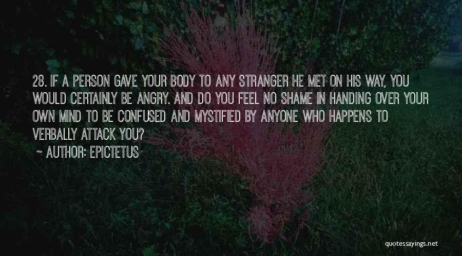 Epictetus Quotes: 28. If A Person Gave Your Body To Any Stranger He Met On His Way, You Would Certainly Be Angry.