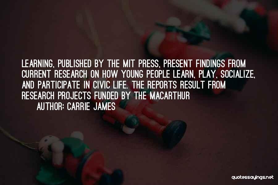 Carrie James Quotes: Learning, Published By The Mit Press, Present Findings From Current Research On How Young People Learn, Play, Socialize, And Participate