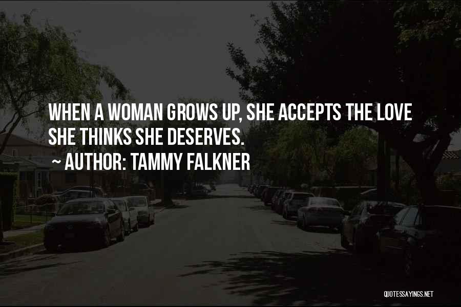 Tammy Falkner Quotes: When A Woman Grows Up, She Accepts The Love She Thinks She Deserves.