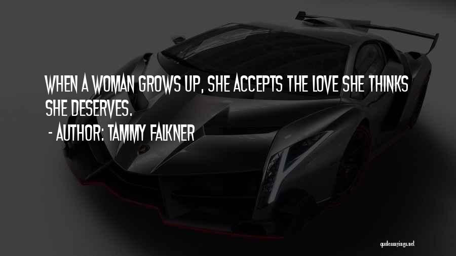 Tammy Falkner Quotes: When A Woman Grows Up, She Accepts The Love She Thinks She Deserves.