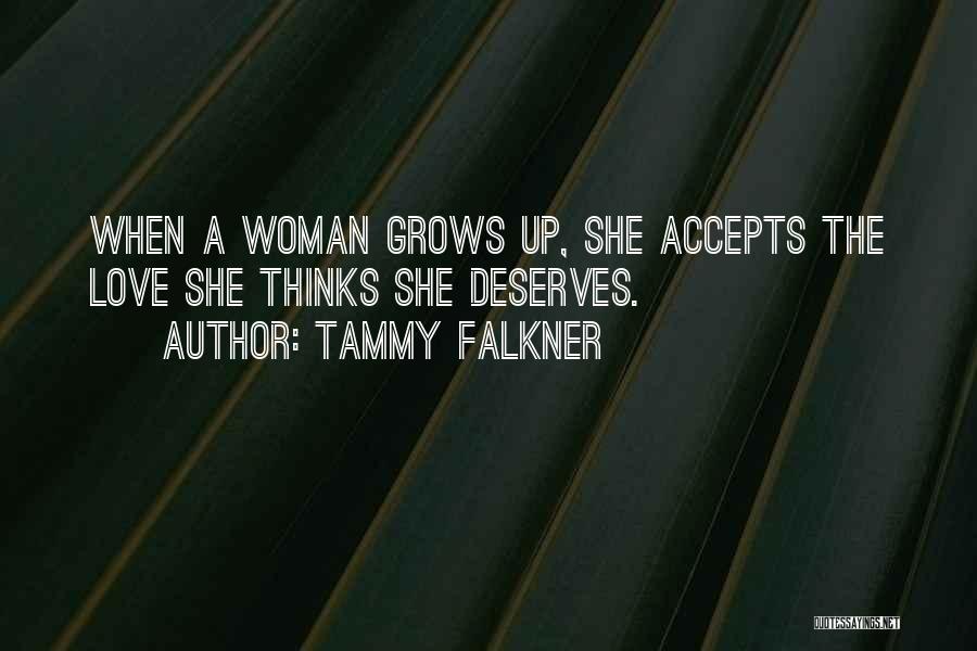Tammy Falkner Quotes: When A Woman Grows Up, She Accepts The Love She Thinks She Deserves.