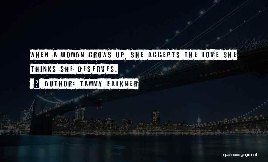 Tammy Falkner Quotes: When A Woman Grows Up, She Accepts The Love She Thinks She Deserves.