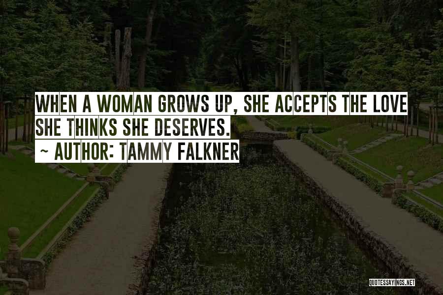 Tammy Falkner Quotes: When A Woman Grows Up, She Accepts The Love She Thinks She Deserves.