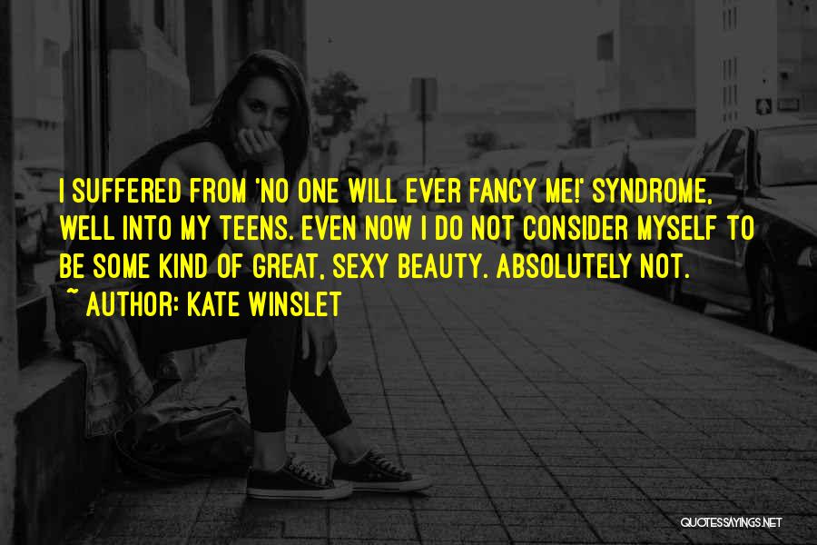 Kate Winslet Quotes: I Suffered From 'no One Will Ever Fancy Me!' Syndrome, Well Into My Teens. Even Now I Do Not Consider