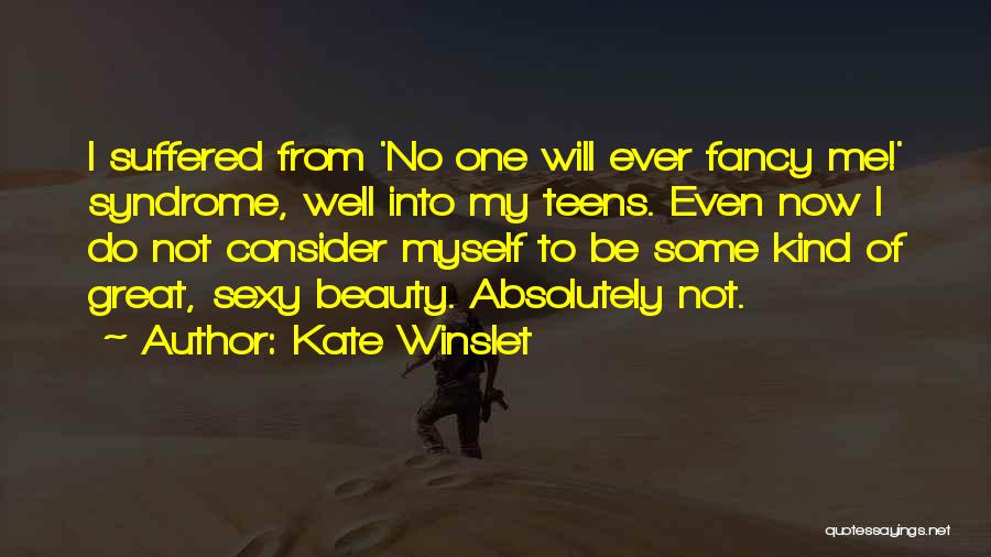 Kate Winslet Quotes: I Suffered From 'no One Will Ever Fancy Me!' Syndrome, Well Into My Teens. Even Now I Do Not Consider